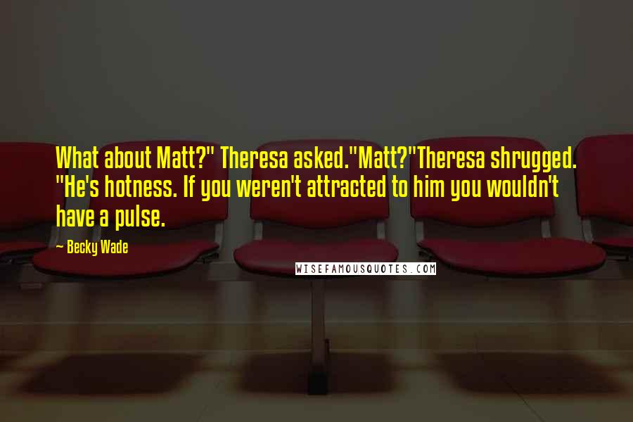 Becky Wade Quotes: What about Matt?" Theresa asked."Matt?"Theresa shrugged. "He's hotness. If you weren't attracted to him you wouldn't have a pulse.