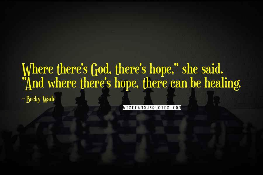 Becky Wade Quotes: Where there's God, there's hope," she said. "And where there's hope, there can be healing.