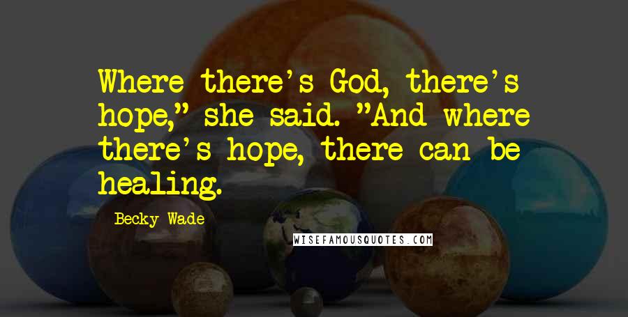 Becky Wade Quotes: Where there's God, there's hope," she said. "And where there's hope, there can be healing.