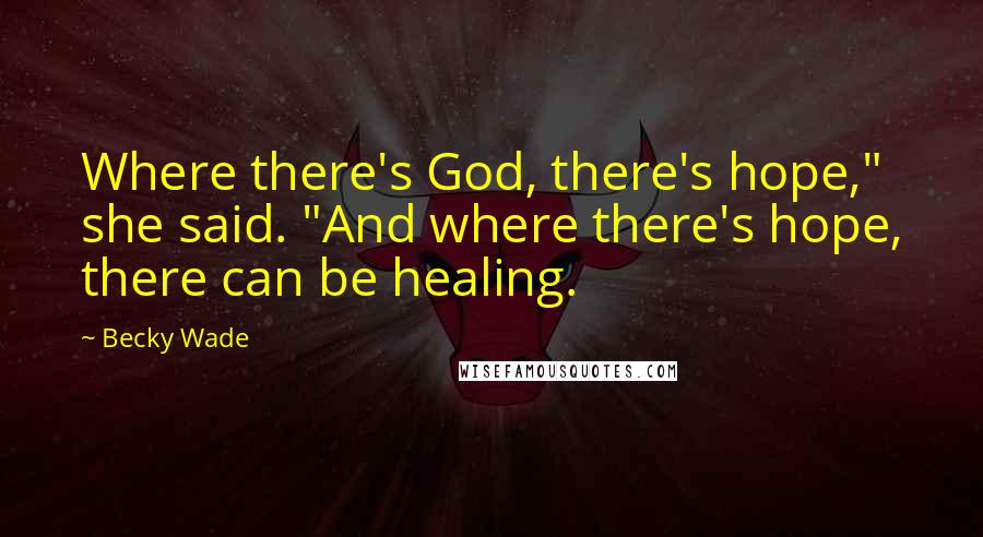 Becky Wade Quotes: Where there's God, there's hope," she said. "And where there's hope, there can be healing.