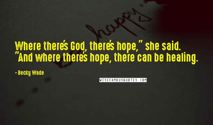 Becky Wade Quotes: Where there's God, there's hope," she said. "And where there's hope, there can be healing.