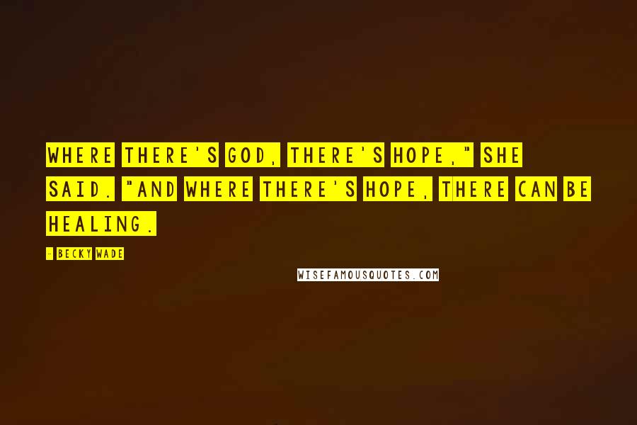 Becky Wade Quotes: Where there's God, there's hope," she said. "And where there's hope, there can be healing.