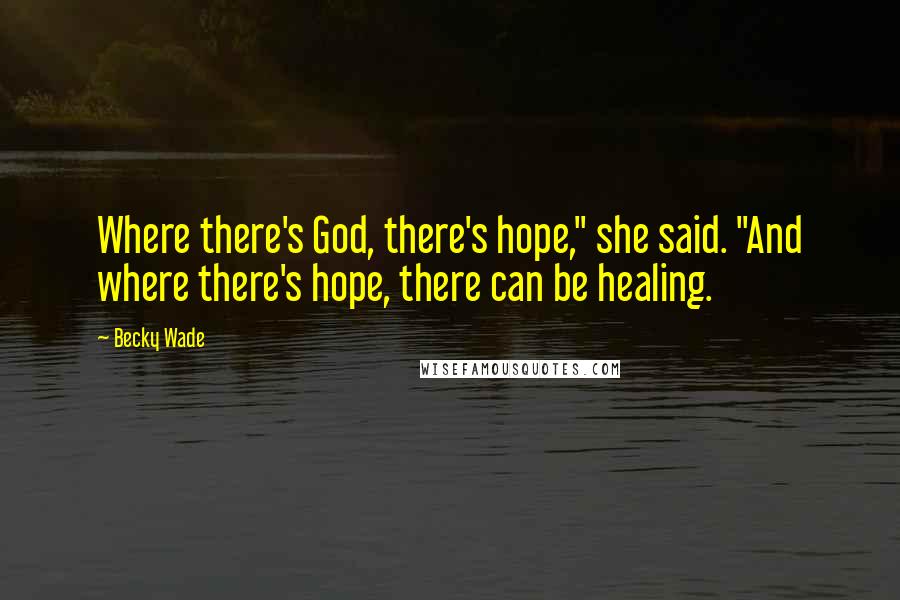 Becky Wade Quotes: Where there's God, there's hope," she said. "And where there's hope, there can be healing.