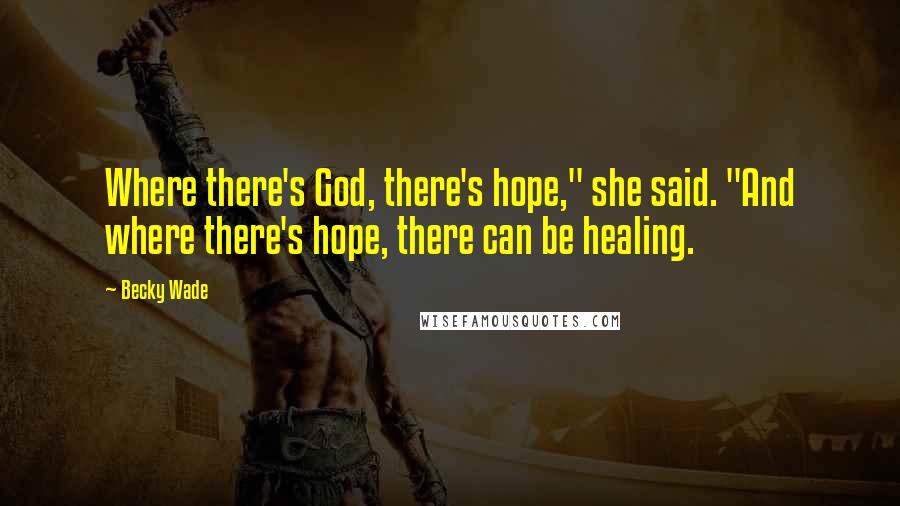 Becky Wade Quotes: Where there's God, there's hope," she said. "And where there's hope, there can be healing.