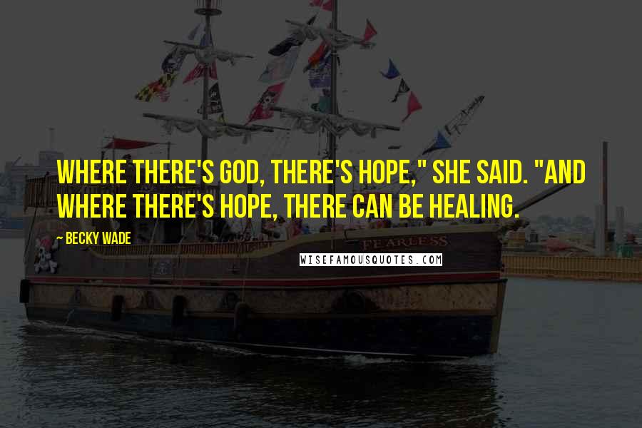 Becky Wade Quotes: Where there's God, there's hope," she said. "And where there's hope, there can be healing.