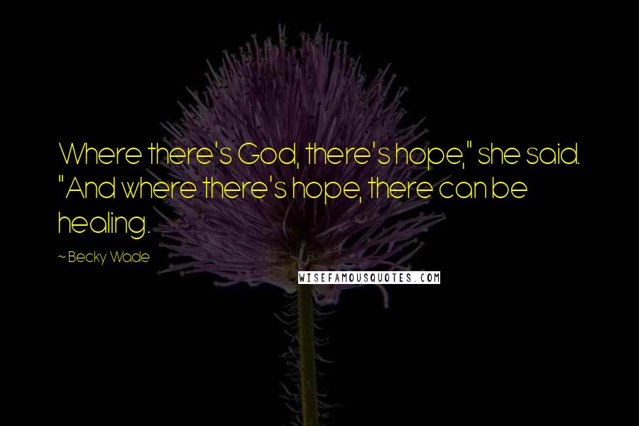 Becky Wade Quotes: Where there's God, there's hope," she said. "And where there's hope, there can be healing.