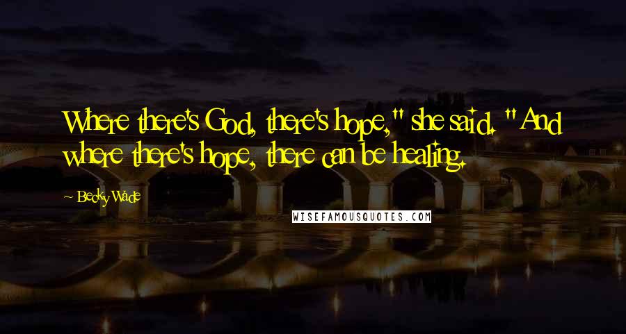 Becky Wade Quotes: Where there's God, there's hope," she said. "And where there's hope, there can be healing.