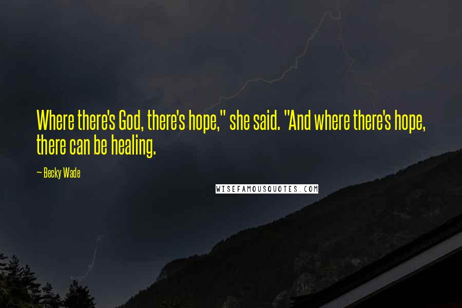 Becky Wade Quotes: Where there's God, there's hope," she said. "And where there's hope, there can be healing.