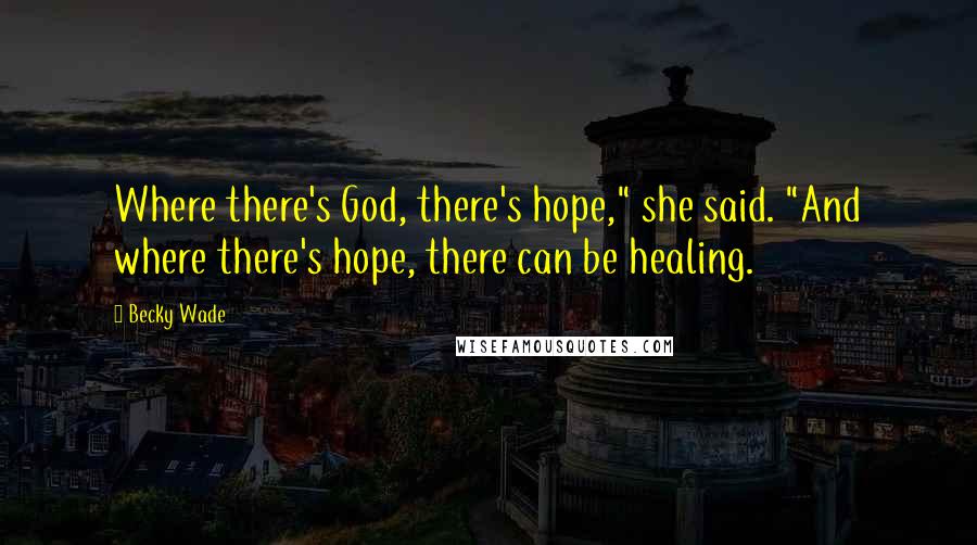 Becky Wade Quotes: Where there's God, there's hope," she said. "And where there's hope, there can be healing.