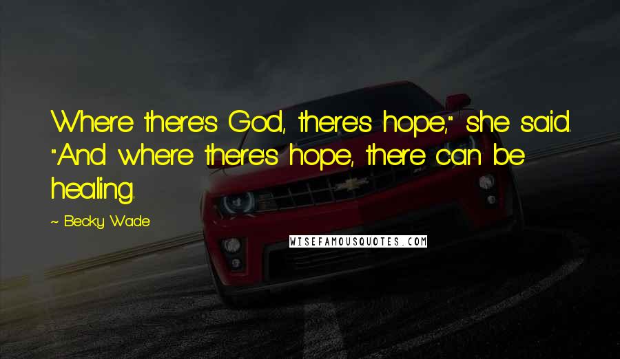Becky Wade Quotes: Where there's God, there's hope," she said. "And where there's hope, there can be healing.