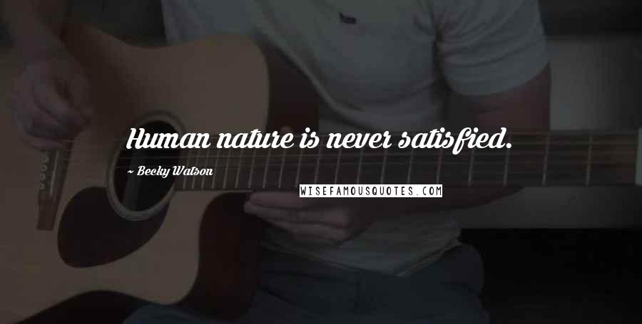 Becky Watson Quotes: Human nature is never satisfied.