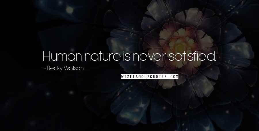 Becky Watson Quotes: Human nature is never satisfied.