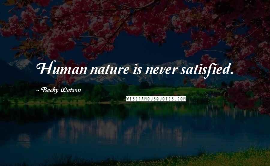 Becky Watson Quotes: Human nature is never satisfied.