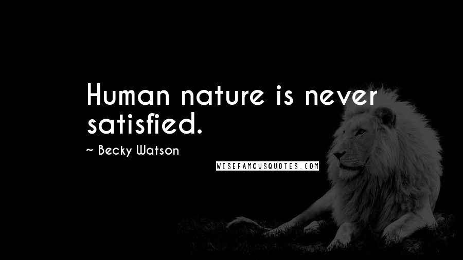 Becky Watson Quotes: Human nature is never satisfied.