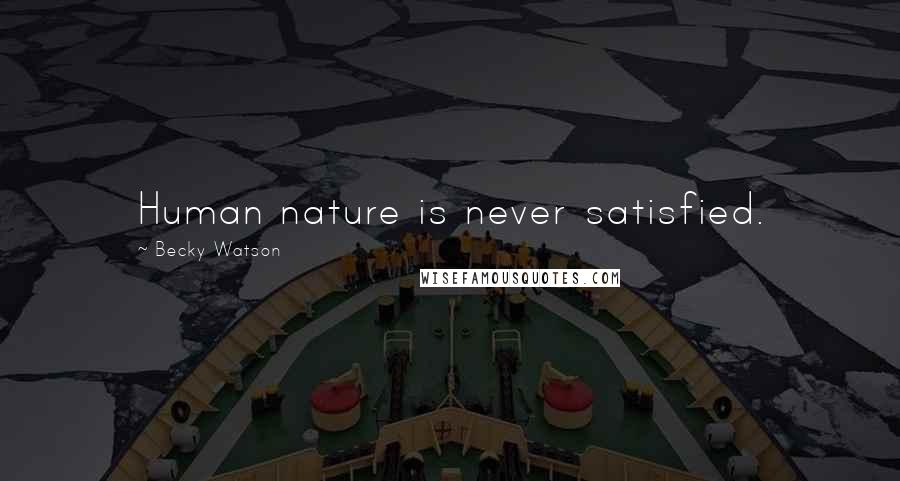 Becky Watson Quotes: Human nature is never satisfied.