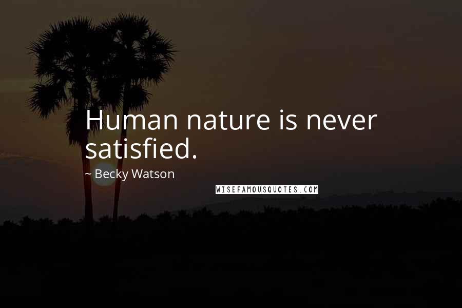 Becky Watson Quotes: Human nature is never satisfied.