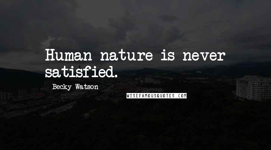 Becky Watson Quotes: Human nature is never satisfied.