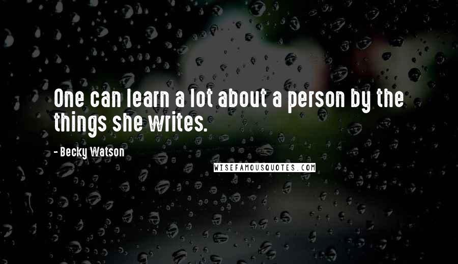 Becky Watson Quotes: One can learn a lot about a person by the things she writes.