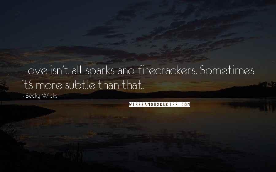 Becky Wicks Quotes: Love isn't all sparks and firecrackers. Sometimes it's more subtle than that.