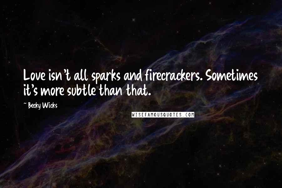 Becky Wicks Quotes: Love isn't all sparks and firecrackers. Sometimes it's more subtle than that.