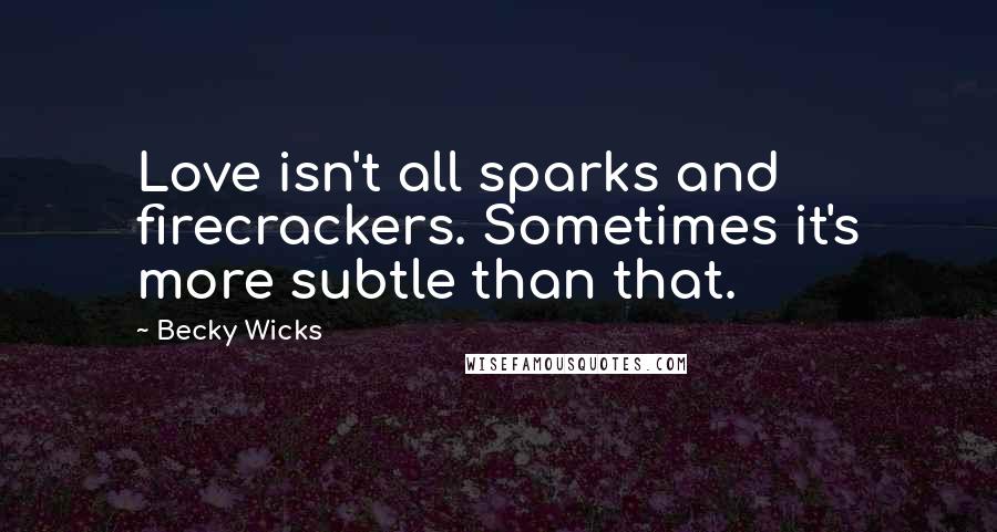 Becky Wicks Quotes: Love isn't all sparks and firecrackers. Sometimes it's more subtle than that.