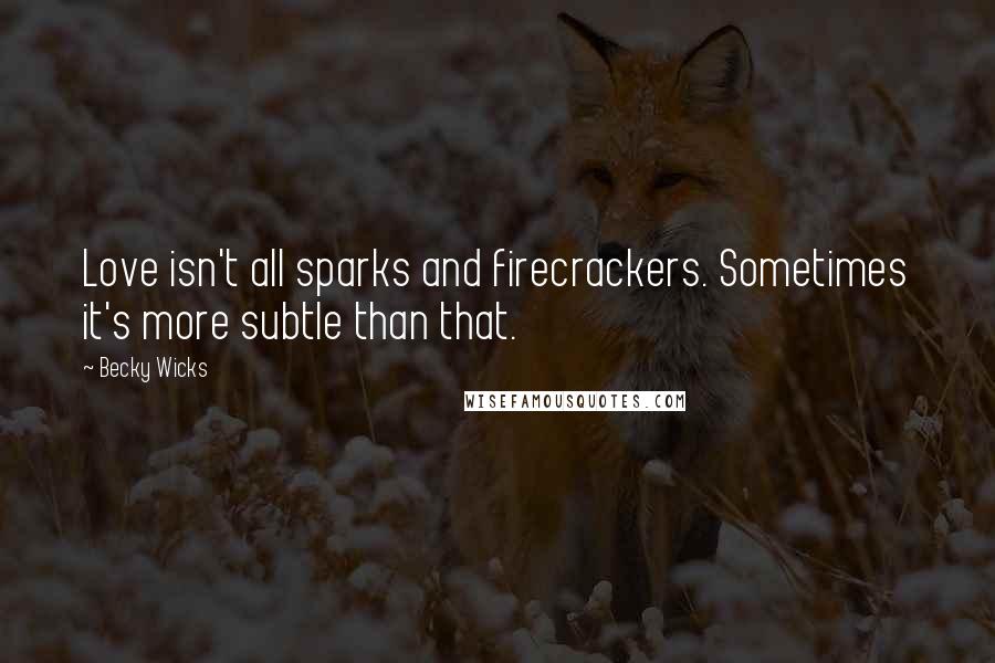 Becky Wicks Quotes: Love isn't all sparks and firecrackers. Sometimes it's more subtle than that.