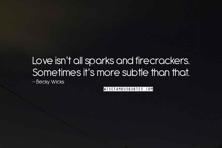 Becky Wicks Quotes: Love isn't all sparks and firecrackers. Sometimes it's more subtle than that.