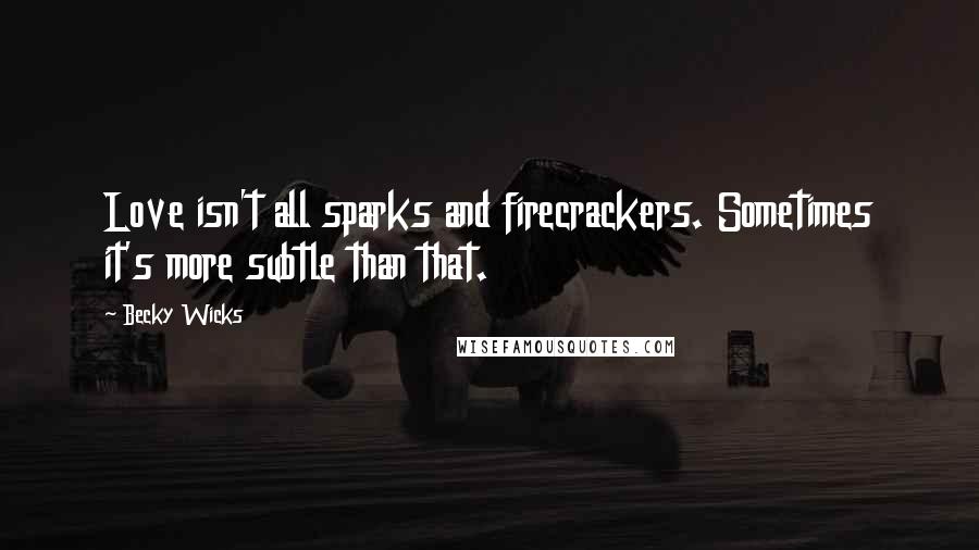 Becky Wicks Quotes: Love isn't all sparks and firecrackers. Sometimes it's more subtle than that.