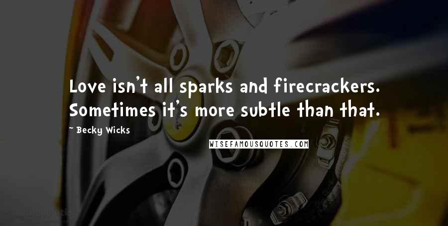 Becky Wicks Quotes: Love isn't all sparks and firecrackers. Sometimes it's more subtle than that.