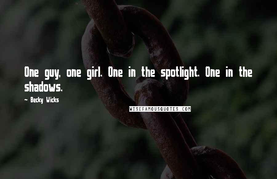 Becky Wicks Quotes: One guy, one girl. One in the spotlight. One in the shadows.