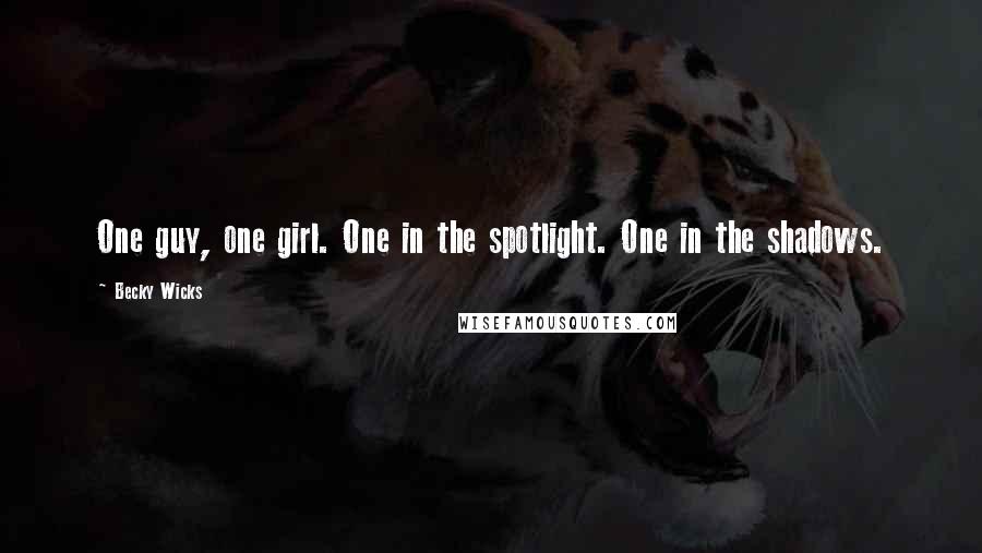 Becky Wicks Quotes: One guy, one girl. One in the spotlight. One in the shadows.