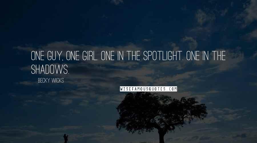 Becky Wicks Quotes: One guy, one girl. One in the spotlight. One in the shadows.