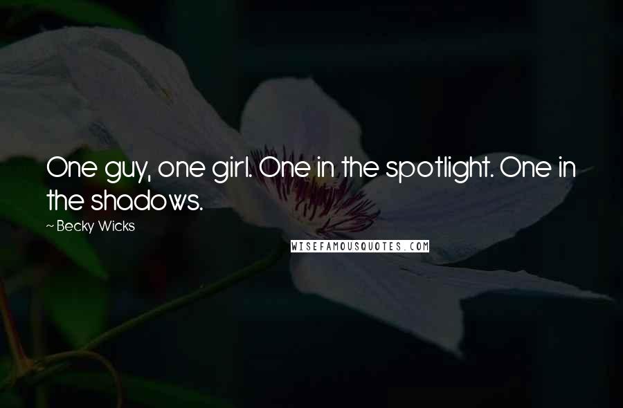 Becky Wicks Quotes: One guy, one girl. One in the spotlight. One in the shadows.