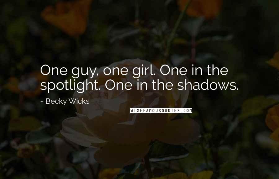 Becky Wicks Quotes: One guy, one girl. One in the spotlight. One in the shadows.