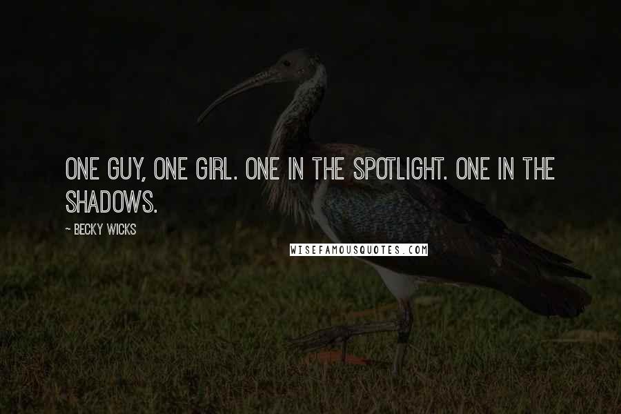 Becky Wicks Quotes: One guy, one girl. One in the spotlight. One in the shadows.