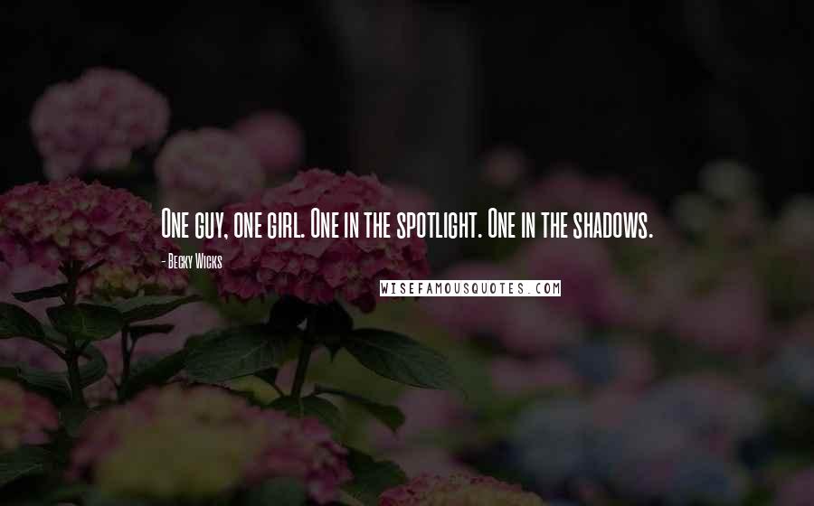 Becky Wicks Quotes: One guy, one girl. One in the spotlight. One in the shadows.