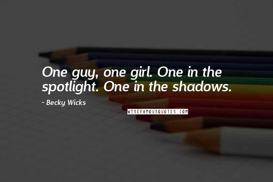 Becky Wicks Quotes: One guy, one girl. One in the spotlight. One in the shadows.