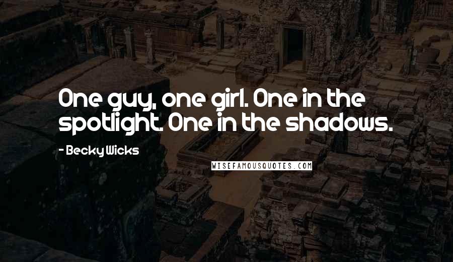 Becky Wicks Quotes: One guy, one girl. One in the spotlight. One in the shadows.