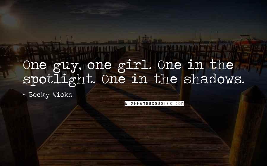 Becky Wicks Quotes: One guy, one girl. One in the spotlight. One in the shadows.