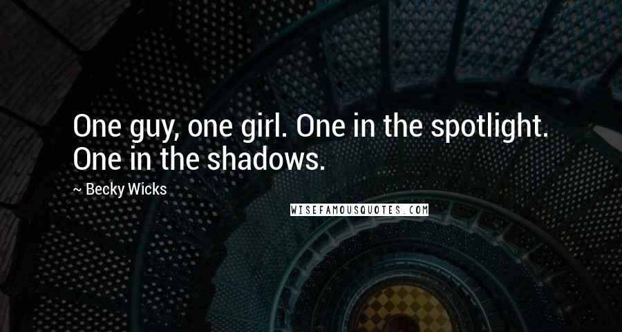 Becky Wicks Quotes: One guy, one girl. One in the spotlight. One in the shadows.