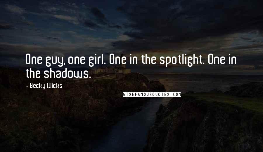 Becky Wicks Quotes: One guy, one girl. One in the spotlight. One in the shadows.