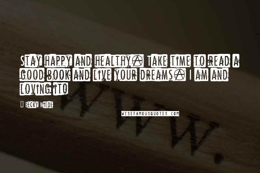 Becky Wilde Quotes: Stay happy and healthy. Take time to read a good book and live your dreams. I am and loving it!