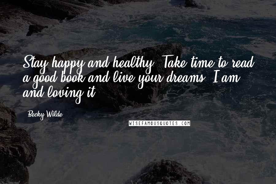 Becky Wilde Quotes: Stay happy and healthy. Take time to read a good book and live your dreams. I am and loving it!