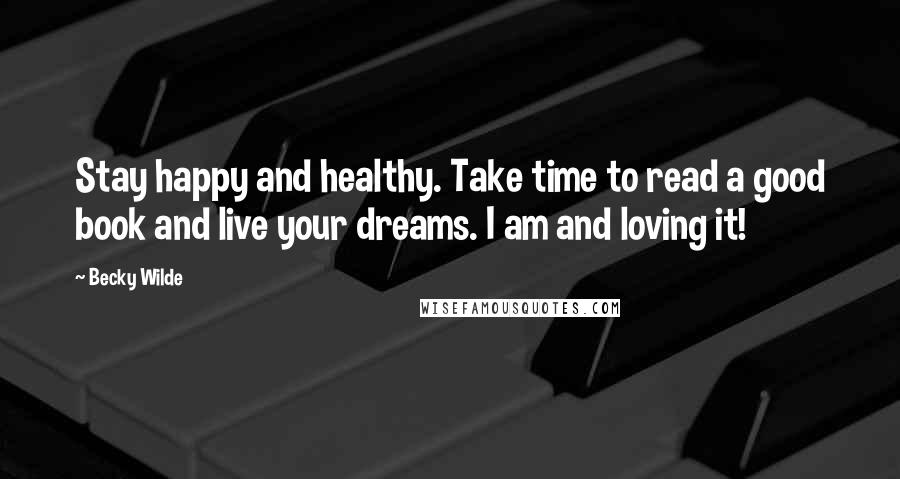 Becky Wilde Quotes: Stay happy and healthy. Take time to read a good book and live your dreams. I am and loving it!