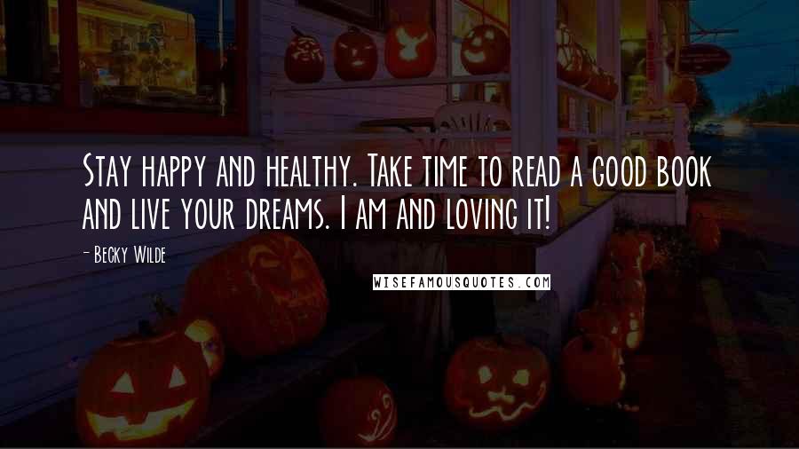 Becky Wilde Quotes: Stay happy and healthy. Take time to read a good book and live your dreams. I am and loving it!