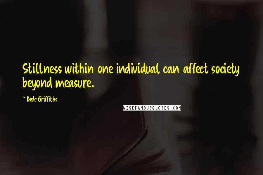 Bede Griffiths Quotes: Stillness within one individual can affect society beyond measure.