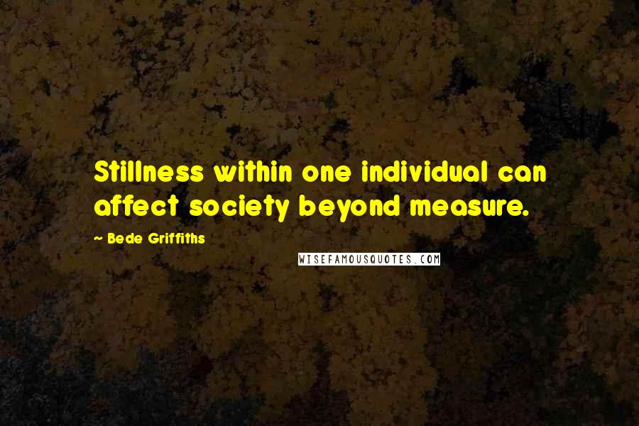 Bede Griffiths Quotes: Stillness within one individual can affect society beyond measure.