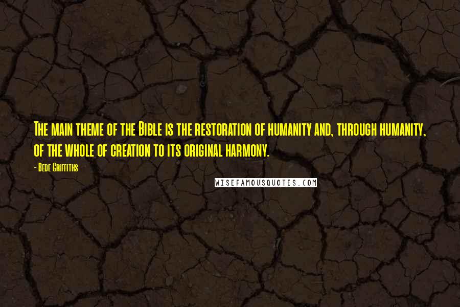 Bede Griffiths Quotes: The main theme of the Bible is the restoration of humanity and, through humanity, of the whole of creation to its original harmony.