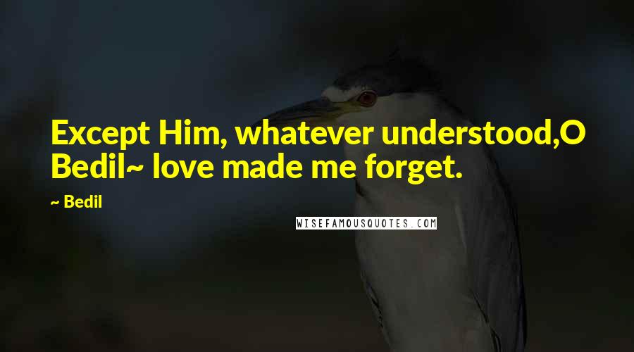 Bedil Quotes: Except Him, whatever understood,O Bedil~ love made me forget.