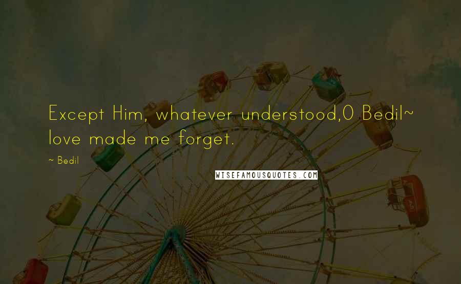 Bedil Quotes: Except Him, whatever understood,O Bedil~ love made me forget.